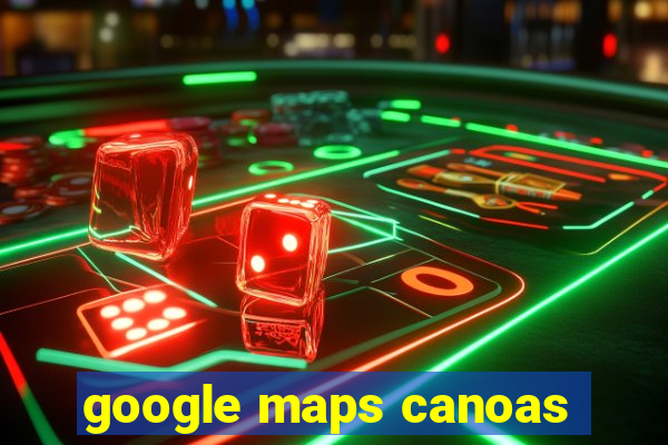 google maps canoas